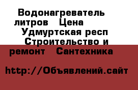 Водонагреватель 50 литров › Цена ­ 6 500 - Удмуртская респ. Строительство и ремонт » Сантехника   